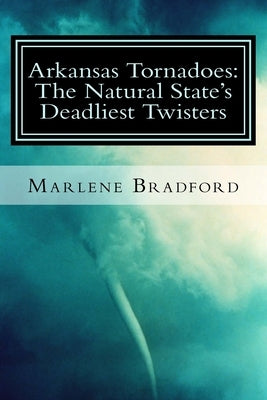 Arkansas Tornadoes: The Natural State's Deadliest Twisters Paperback Createspace Independent Publishing Platform