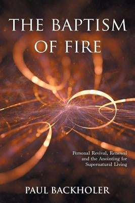 The Baptism of Fire, Personal Revival: Renewal and the Anointing for Supernatural Living Paperback Byfaith Media