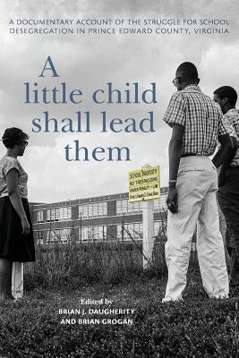 A Little Child Shall Lead Them: A Documentary Account of the Struggle for School Desegregation in Prince Edward County, Virginia Paperback University of Virginia Press