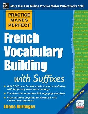 Practice Makes Perfect French Vocabulary Building with Suffixes and Prefixes: (Beginner to Intermediate Level) 200 Exercises + Flashcard App by Kurbegov, Eliane