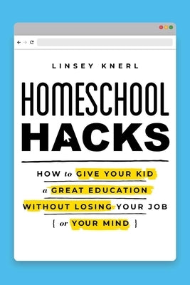Homeschool Hacks: How to Give Your Kid a Great Education Without Losing Your Job (or Your Mind) S&s/Simon Element