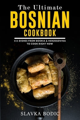 The Ultimate Bosnian Cookbook: 111 Dishes From Bosnia and Herzegovina To Cook Right Now Paperback Independently Published