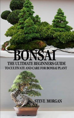 Bonsai: The Ultimate Guide to Cultivate and Care for Bonsai Plant Paperback Independently Published