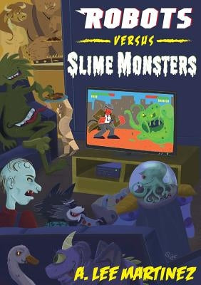 Robots versus Slime Monsters: An A. Lee Martinez Collection Fire-Breathing Rat Publishing