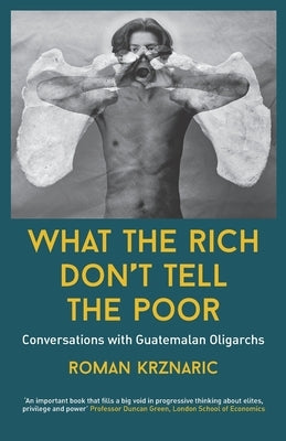 What The Rich Don't Tell The Poor: Conversations with Guatemalan Oligarchs Paperback Blackbird Collective