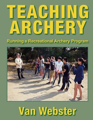 Teaching Archery: Running a Recreational Archery Instruction Program Paperback Watching Arrows Fly, LLC