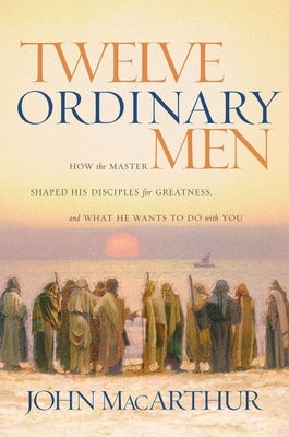 Twelve Ordinary Men: How the Master Shaped His Disciples for Greatness, and What He Wants to Do with You Paperback Thomas Nelson