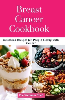 Breast Cancer Cookbook: Delicious Recipes for People Living with Cancer Paperback Independently Published