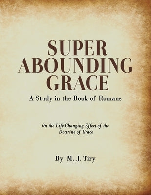 Super Abounding Grace: A Study in the Book of Romans Paperback Mj Tiry Publishing