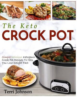 The Keto Crockpot: Simple Delicious Ketogenic Crock Pot Recipes To Help You Lose Weight Fast Paperback Createspace Independent Publishing Platform