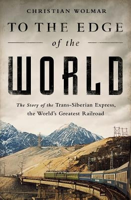To the Edge of the World: The Story of the Trans-Siberian Express, the World's Greatest Railroad Paperback PublicAffairs