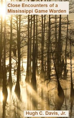 Close Encounters of a Mississippi Game Warden: On the Front Lines of Law Enforcement in the Wild Paperback Createspace Independent Publishing Platform