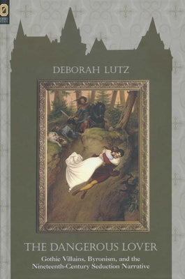 The Dangerous Lover: Gothic Villians, Byronism, and the Nineteenth-Century Seduction Narrative Paperback Ohio State University Press