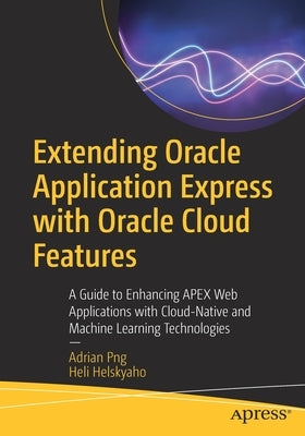 Extending Oracle Application Express with Oracle Cloud Features: A Guide to Enhancing Apex Web Applications with Cloud-Native and Machine Learning Tec Paperback Apress
