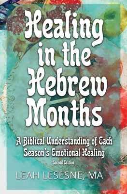 Healing in the Hebrew Months: A Biblical Understanding of Each Season's Emotional Healing Paperback Shelemah LLC