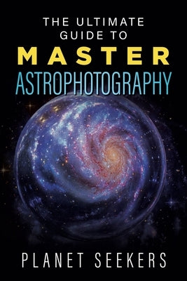 The Ultimate Guide To Master Astrophotography Paperback Independently Published