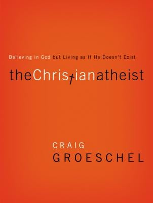 The Christian Atheist: Believing in God But Living as If He Doesn't Exist Zondervan