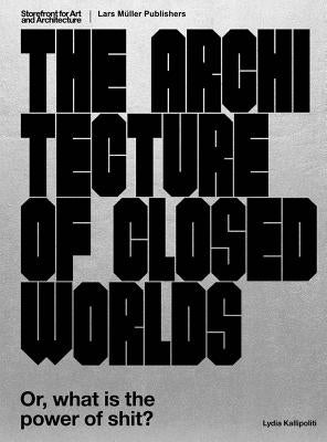The Architecture of Closed Worlds: Or, What Is the Power of Shit? Paperback Lars Muller Publishers/Storefront for Art and