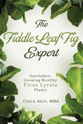 The Fiddle Leaf Fig Expert: Your Guide to Growing Healthy Ficus Lyrata Plants Paperback Createspace Independent Publishing Platform