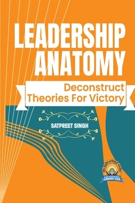 Leadership Anatomy: Deconstruct Theories for Victory Paperback Sikh Reference Library USA