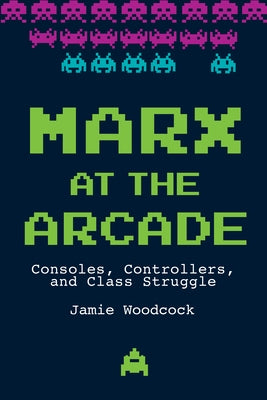 Marx at the Arcade: Consoles, Controllers, and Class Struggle Paperback Haymarket Books