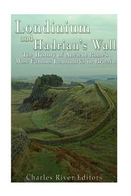 Londinium and Hadrian's Wall: The History of Ancient Rome's Most Famous Landmarks in Britain Paperback Createspace Independent Publishing Platform