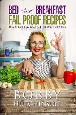 Bed And Breakfast Fail Proof Recipes: How To Cook Easy, Good And Fast While Half Asleep Paperback Createspace Independent Publishing Platform