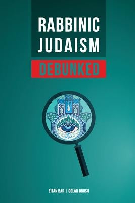 Rabbinic Judaism Debunked: Debunking the Myth of Rabbinic Oral Law Independently Published
