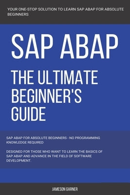 SAP: SAP ABAP: The Ultimate Beginner's Guide Paperback Independently Published