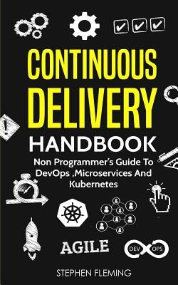 Continuous Delivery Handbook: Non Programmer's Guide to DevOps, Microservices and Kubernetes Paperback Createspace Independent Publishing Platform