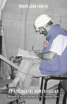 An Accidental Humanitarian: Memoir of an aid worker in the Yugoslav Wars Paperback FriesenPress