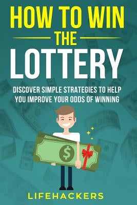 How to Win the Lottery: Discover Simple Strategies to Help You Improve Your Odds of Winning Paperback Createspace Independent Publishing Platform