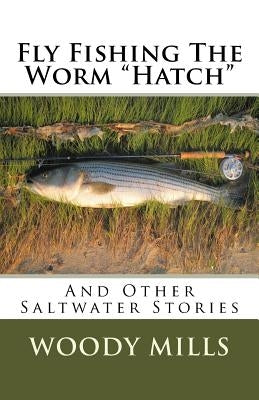 Fly Fishing The Worm "Hatch": And Other Saltwater Stories Paperback Createspace Independent Publishing Platform