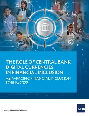The Role of Central Bank Digital Currencies in Financial Inclusion: Asia-Pacific Financial Inclusion Forum 2022 Paperback Asian Development Bank