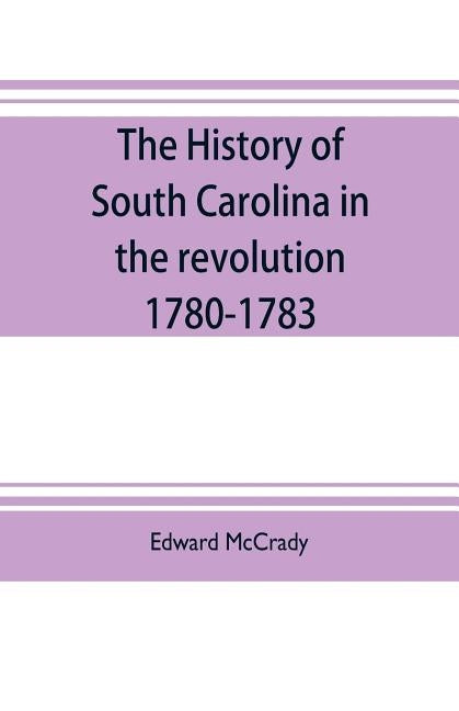 The history of South Carolina in the revolution, 1780-1783 Paperback Alpha Edition