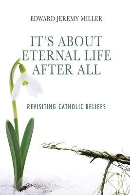 It's About Eternal Life After All: Revisiting Catholic Beliefs Paperback Divina Press