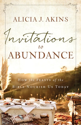Invitations to Abundance: How the Feasts of the Bible Nourish Us Today Harvest House Publishers