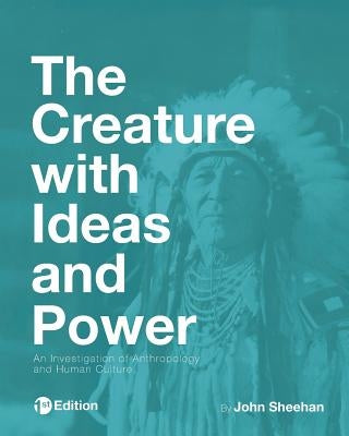 The Creature with Ideas and Power: An Investigation of Anthropology and Human Culture Paperback Cognella Academic Publishing
