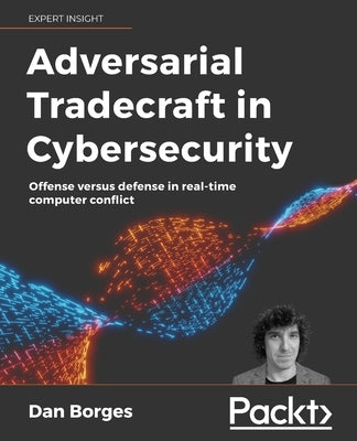 Adversarial Tradecraft in Cybersecurity: Offense versus defense in real-time computer conflict Paperback Packt Publishing