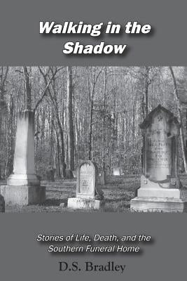 Walking in the Shadow: Stories of Life, Death, and the Southern Funeral Home Paperback Muddy Ford Press LLC