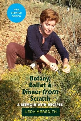 Botany, Ballet & Dinner From Scratch: A Memoir with Recipes by Meredith, Leda