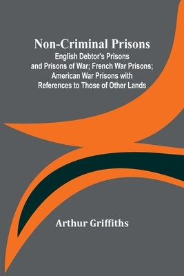 Non-Criminal Prisons; English Debtor's Prisons and Prisons of War; French War Prisons; American War Prisons with References to Those of Other Lands Paperback Alpha Edition