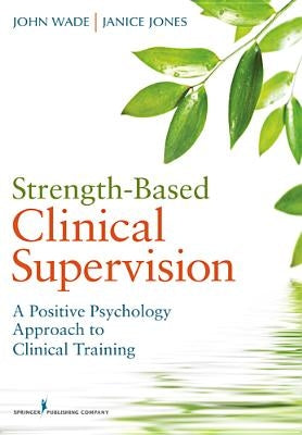 Strength-Based Clinical Supervision: A Positive Psychology Approach to Clinical Training Springer Publishing Company