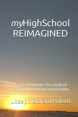 myHighSchool REIMAGINED: Practical Solutions. Personalized Learning. Innovation Sustainability. Paperback Joseph Richard Poletti