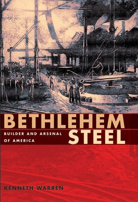 Bethlehem Steel: Builder and Arsenal of America Paperback University of Pittsburgh Press