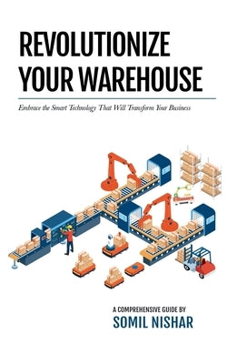 Revolutionize Your Warehouse: Embrace the Smart Technology That Will Transform Your Business Paperback Somil Nishar