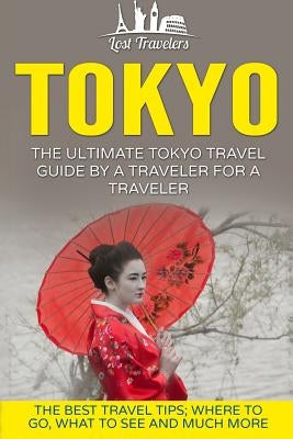 Tokyo: The Ultimate Tokyo Travel Guide By A Traveler For A Traveler: The Best Travel Tips; Where To Go, What To See And Much Paperback Createspace Independent Publishing Platform