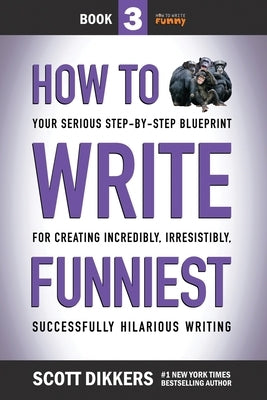 How to Write Funniest: Book Three of Your Serious Step-by-Step Blueprint for Creating Incredibly, Irresistibly, Successfully Hilarious Writin Paperback Independently Published