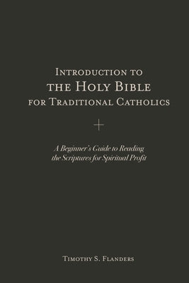 Introduction to the Holy Bible for Traditional Catholics: A Beginner's Guide to Reading the Scriptures for Spiritual Profit Paperback Our Lady of Victory Press