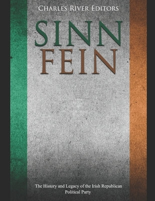 Sinn Féin: The History and Legacy of the Irish Republican Political Party Paperback Independently Published